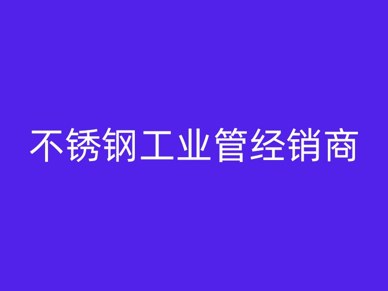 不锈钢工业管经销商