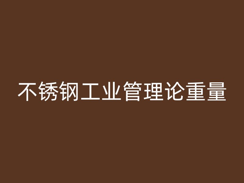 不锈钢工业管理论重量
