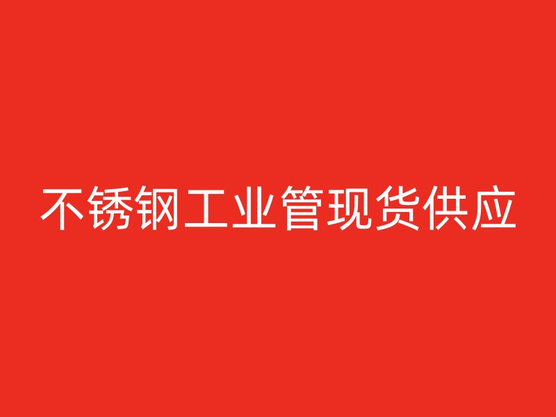 不锈钢工业管现货供应
