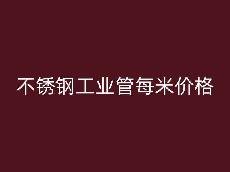 不锈钢工业管每米价格