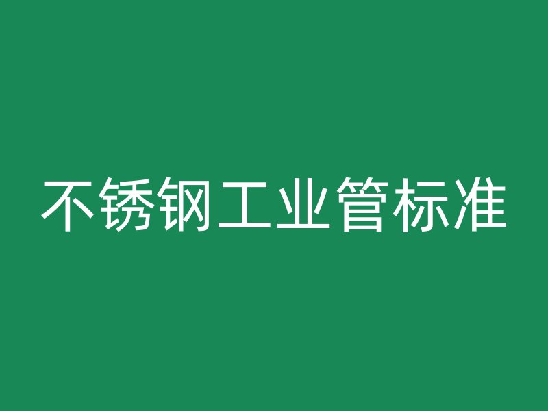 不锈钢工业管标准