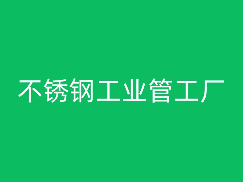 不锈钢工业管工厂