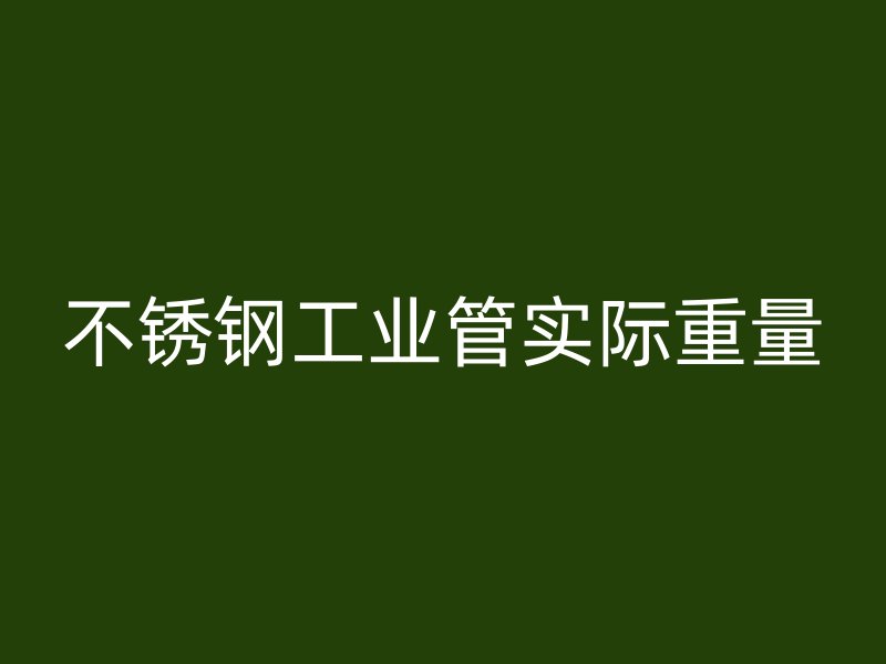 不锈钢工业管实际重量