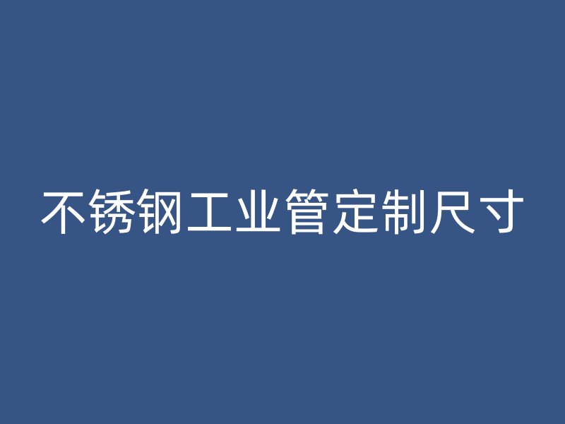 不锈钢工业管定制尺寸