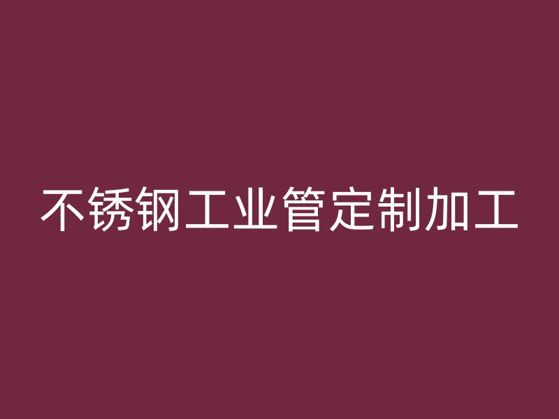 不锈钢工业管定制加工