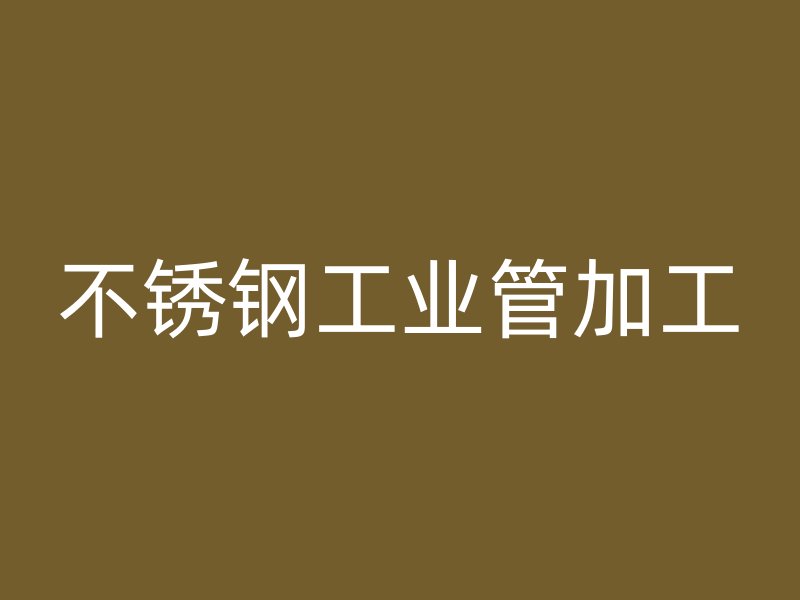 不锈钢工业管加工