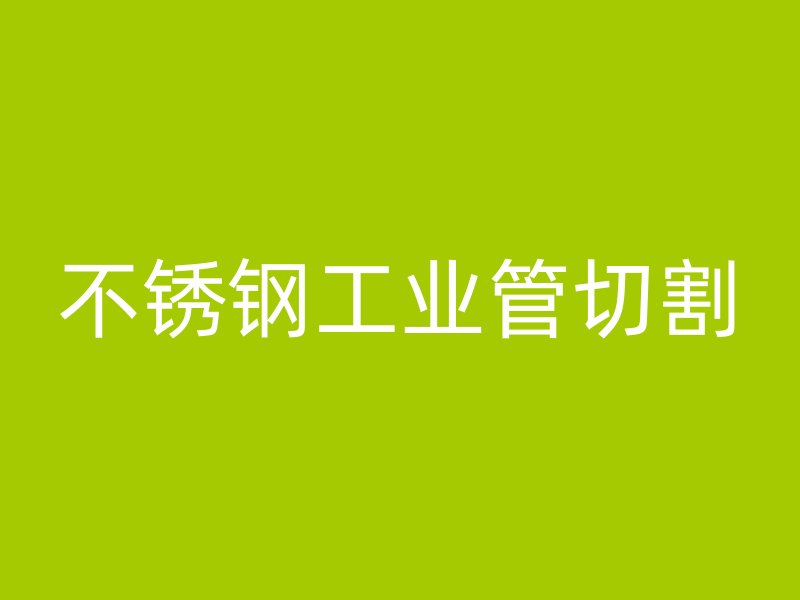 不锈钢工业管切割