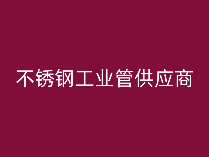 不锈钢工业管供应商