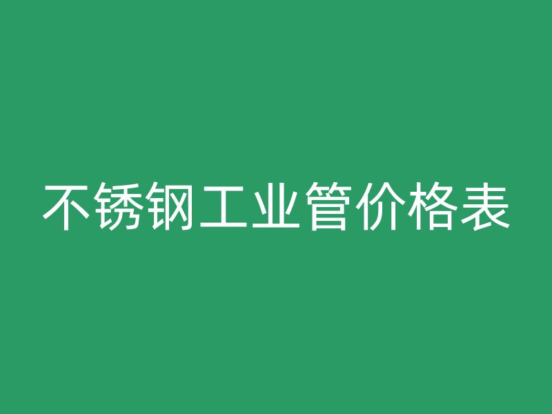 不锈钢工业管价格表