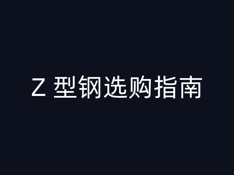 Z 型钢选购指南