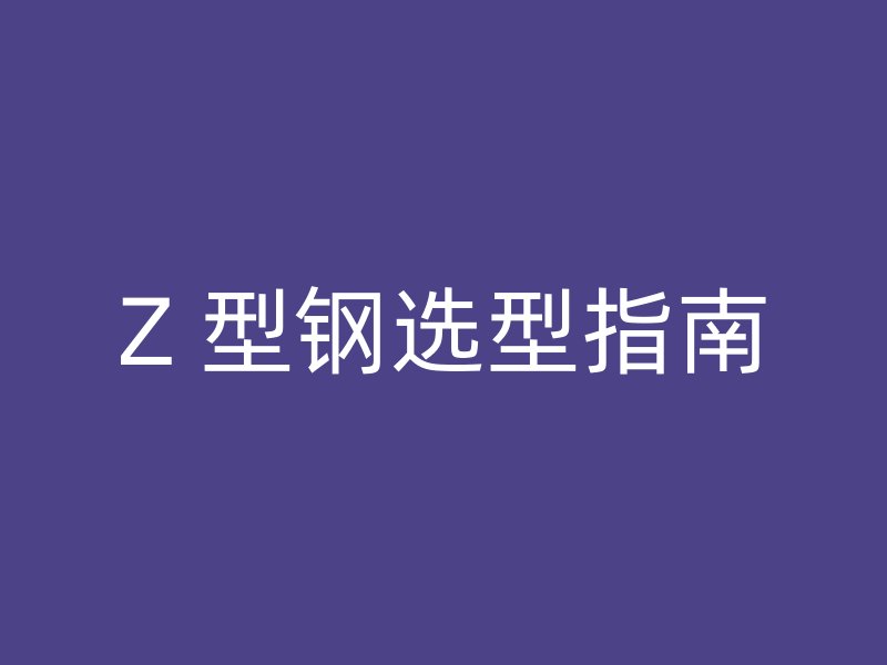 Z 型钢选型指南