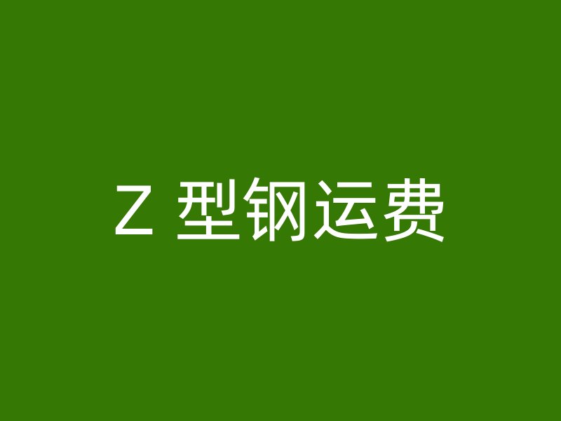 Z 型钢运费