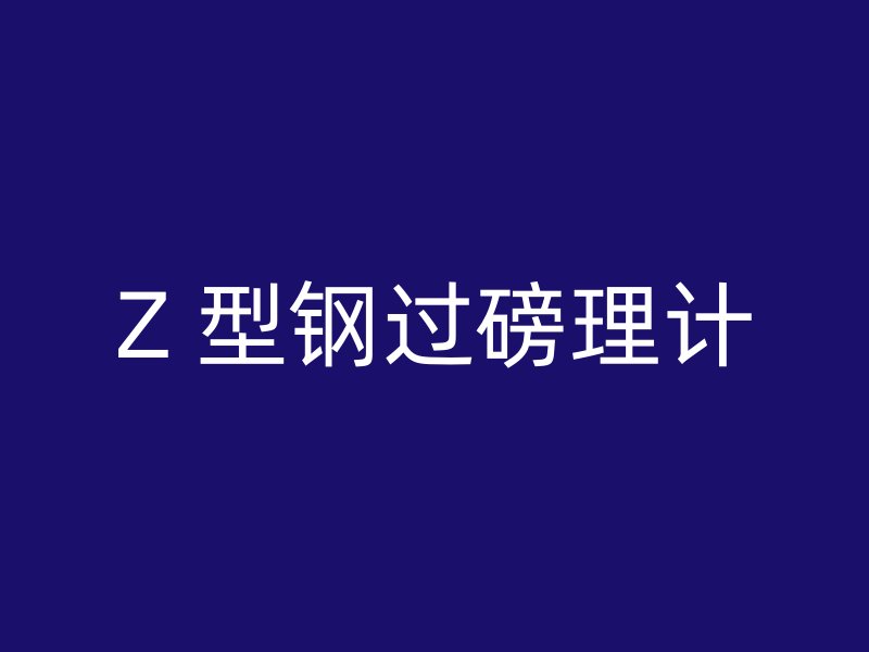 Z 型钢过磅理计
