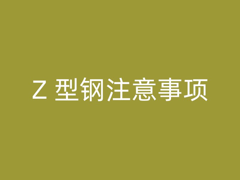 Z 型钢注意事项