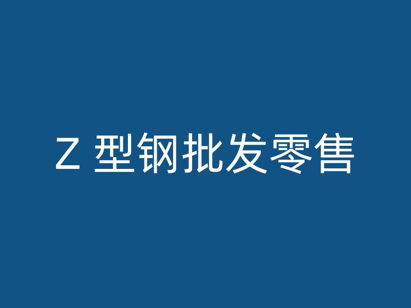 Z 型钢批发零售