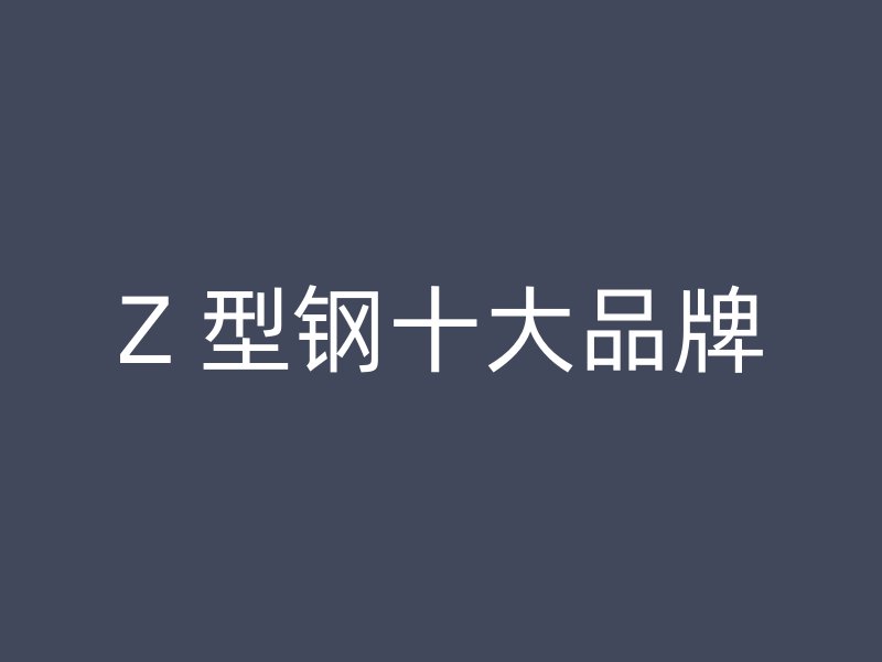 Z 型钢十大品牌