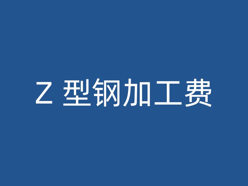 Z 型钢加工费