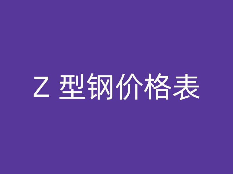 Z 型钢价格表