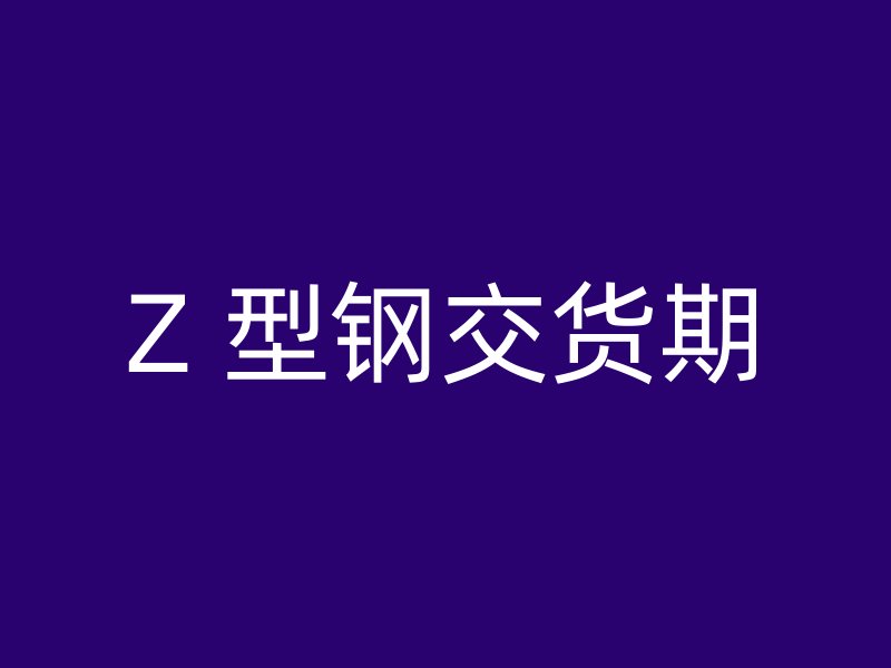 Z 型钢交货期