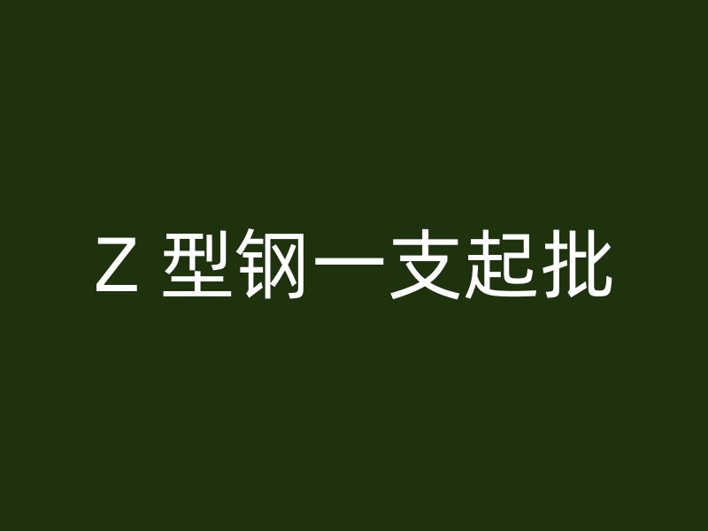 Z 型钢一支起批