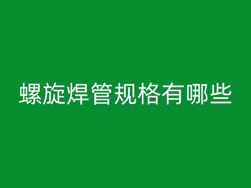 螺旋焊管规格有哪些