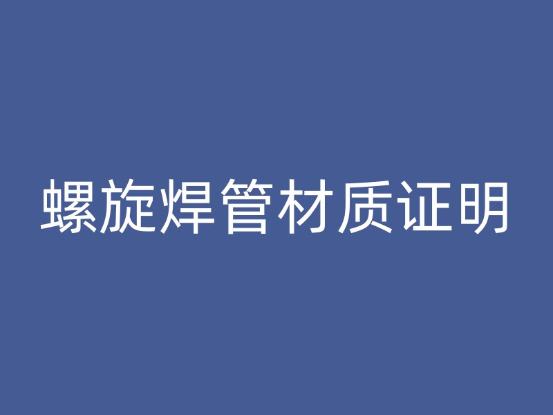 螺旋焊管材质证明