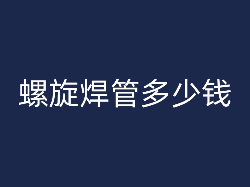 螺旋焊管多少钱