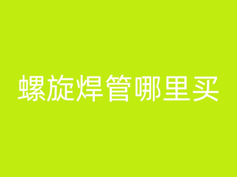 螺旋焊管哪里买