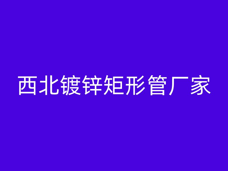 西北镀锌矩形管厂家