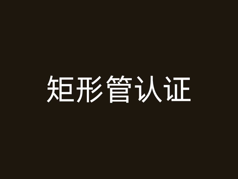 矩形管认证