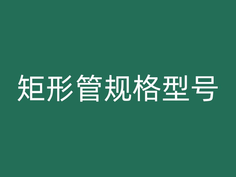 矩形管规格型号
