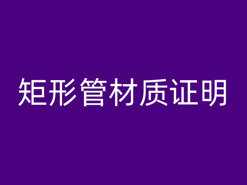 矩形管材质证明