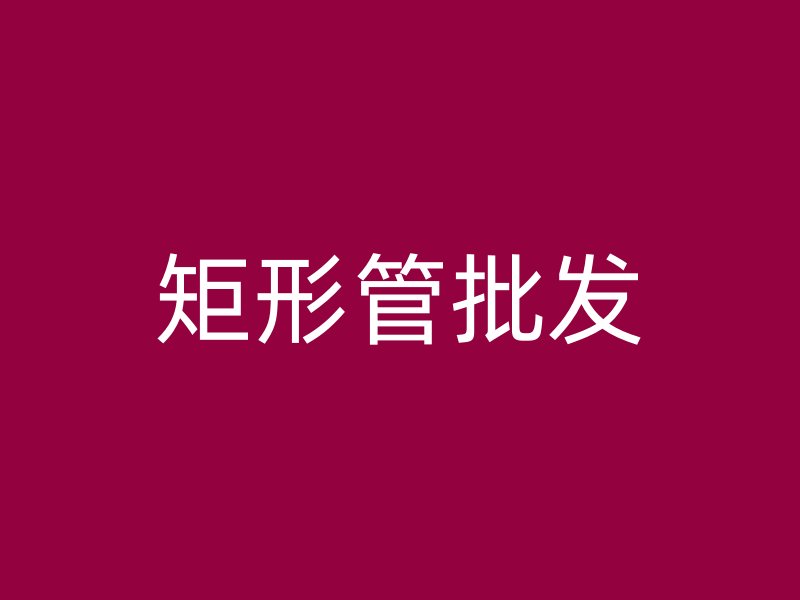 矩形管批发