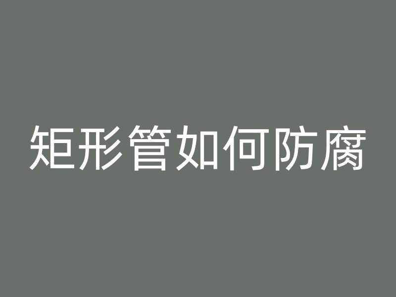 矩形管如何防腐