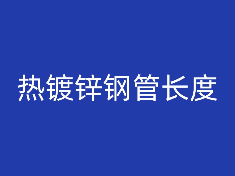 热镀锌钢管长度