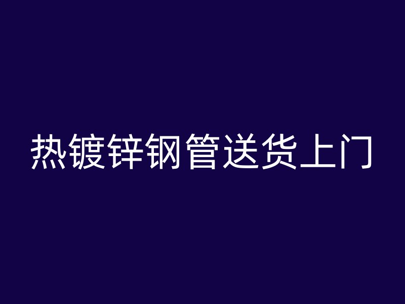 热镀锌钢管送货上门