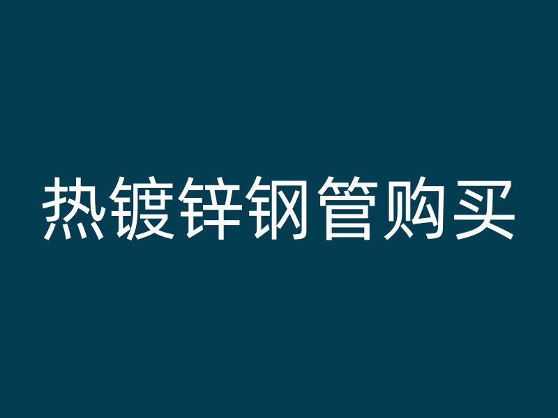 热镀锌钢管购买
