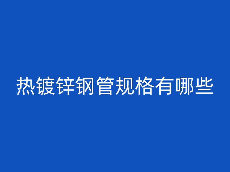 热镀锌钢管规格有哪些