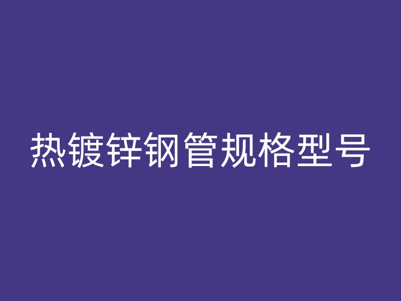 热镀锌钢管规格型号
