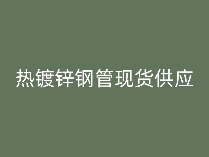 热镀锌钢管现货供应