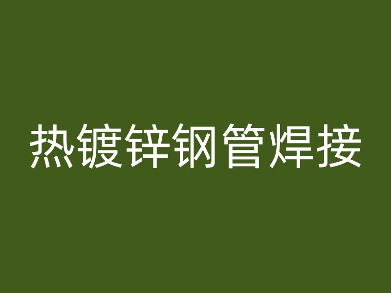 热镀锌钢管焊接