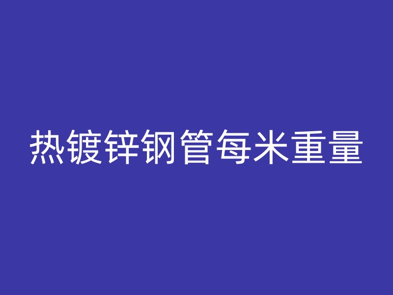 热镀锌钢管每米重量