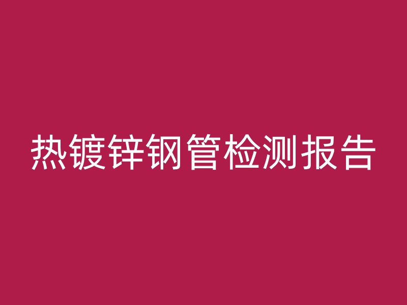 热镀锌钢管检测报告