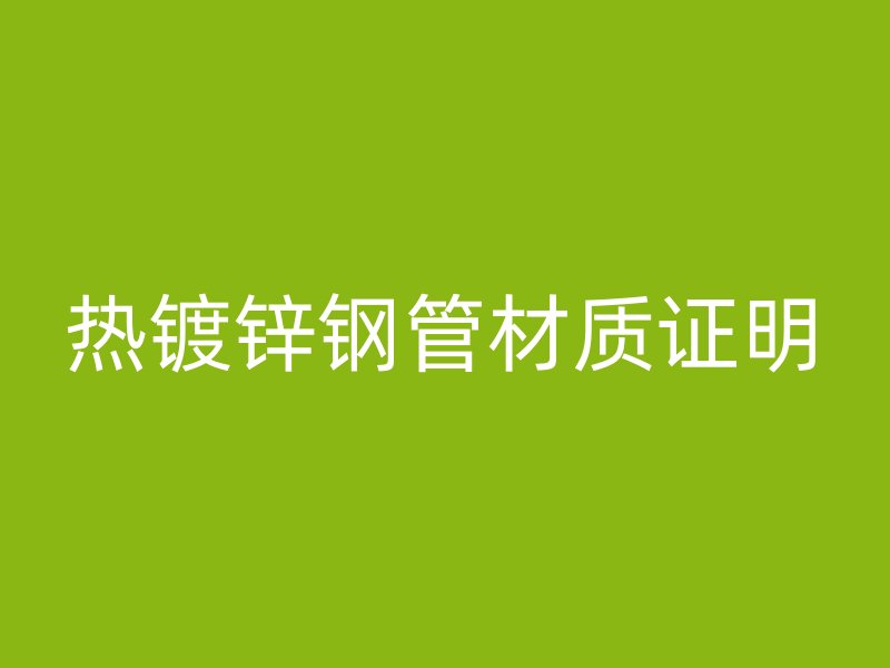 热镀锌钢管材质证明