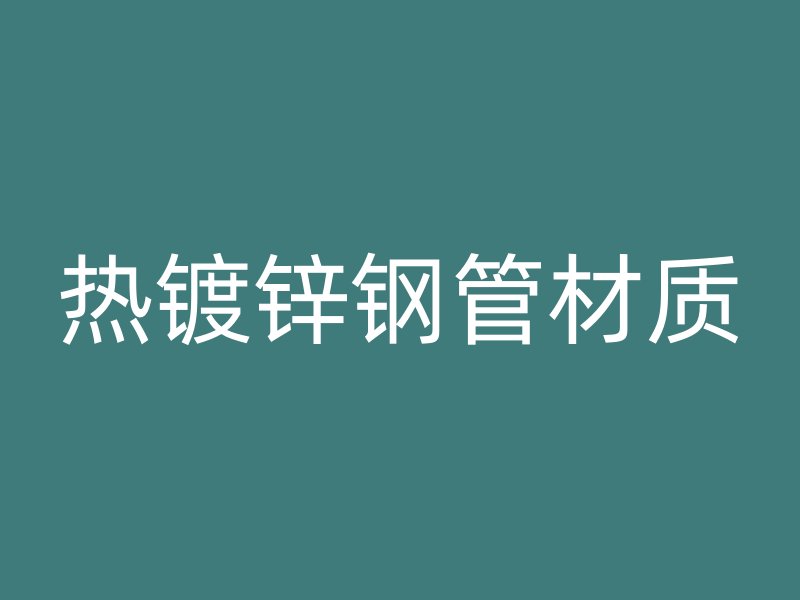 热镀锌钢管材质