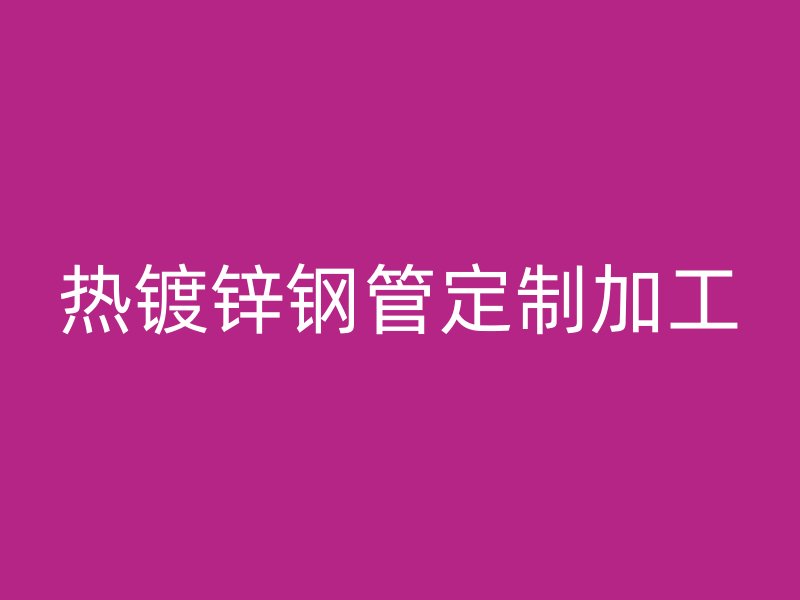 热镀锌钢管定制加工