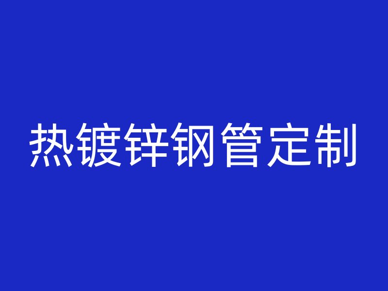 热镀锌钢管定制