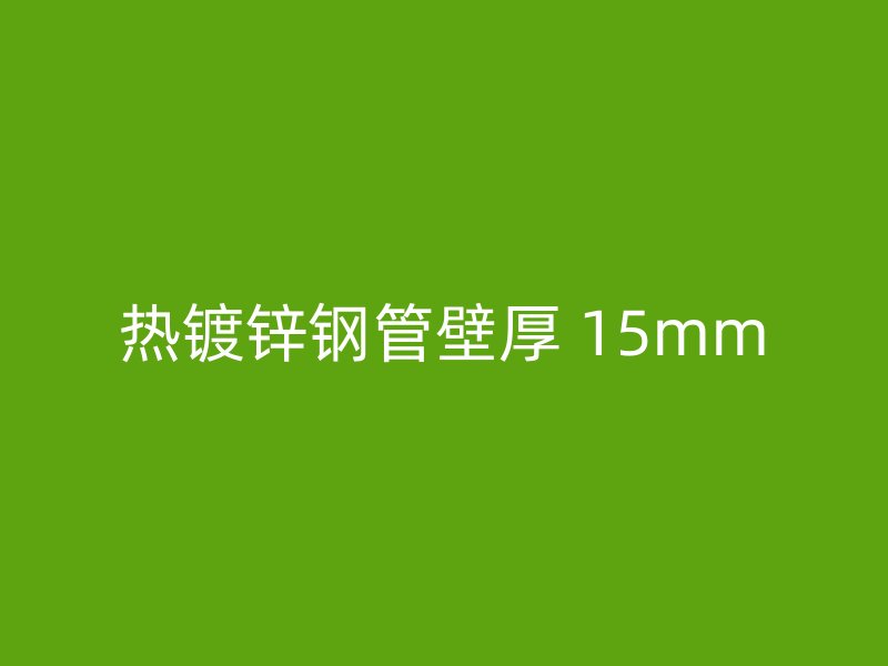 热镀锌钢管壁厚 15mm