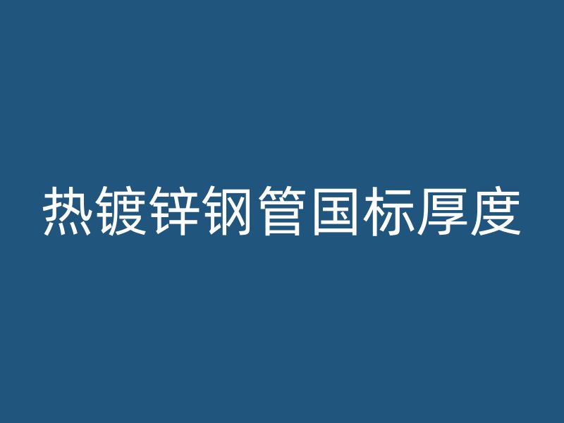 热镀锌钢管国标厚度