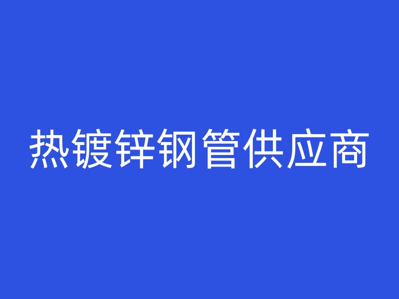 热镀锌钢管供应商
